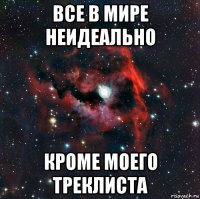 все в мире неидеально кроме моего треклиста