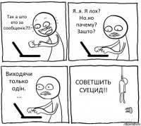 Так а што ето за сообщеніє?☺ Я..я. Я лох?
Но.но пачему?
Зашто? Виходячи только одін.
... СОВЕТШИТЬ
СУЕЦИД!!