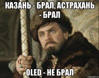 казань - брал, астрахань - брал oled - не брал