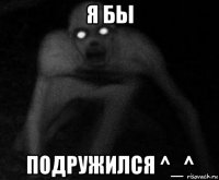 я бы подружился ^_^