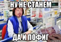 ну не станем да и пофиг