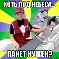 хоть под небеса... пакет нужен?