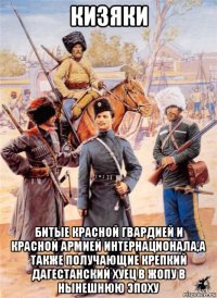 кизяки битые красной гвардией и красной армией интернационала,а также получающие крепкий дагестанский хуец в жопу в нынешнюю эпоху