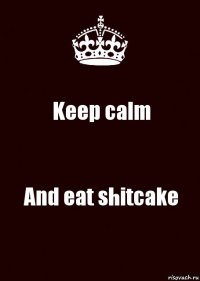 Keep calm And eat shitcake