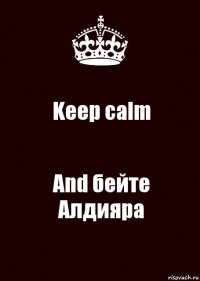 Keep calm And бейте Алдияра