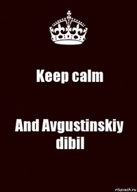 Keep calm And Avgustinskiy dibil