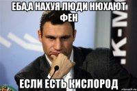 еба,а нахуя люди нюхают фен если есть кислород
