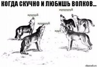 Когда скучно и любишь волков...