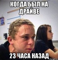 когда был на драйве 23 часа назад