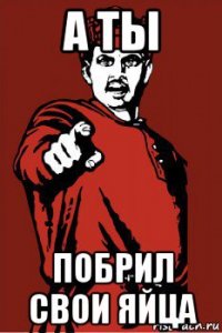 а ты побрил свои яйца