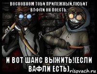 восновном тоби прилежный.любит вафли он поесть. и вот шанс выжить!(если вафли есть)