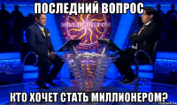 последний вопрос кто хочет стать миллионером?