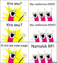 Кто мы? Мы любители КРМП Кто мы? Мы любители КРМП! И что же нам надо Namalsk RP!