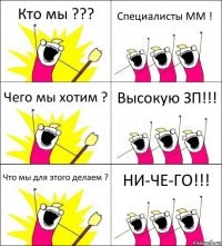 Кто мы ??? Специалисты ММ ! Чего мы хотим ? Высокую ЗП!!! Что мы для этого делаем ? НИ-ЧЕ-ГО!!!