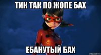 тик так по жопе бах ебанутый бах