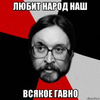 любит народ наш всякое гавно