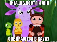 чига,шб,костя и аня собираются в сауну