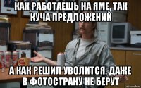 как работаешь на яме, так куча предложений а как решил уволится, даже в фотострану не берут