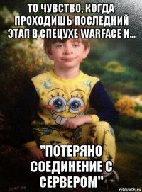 то чувство, когда проходишь последний этап в спецухе warface и... "потеряно соединение с сервером"