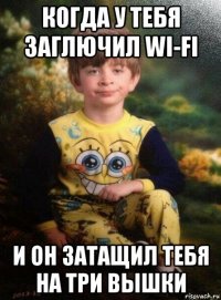 когда у тебя заглючил wi-fi и он затащил тебя на три вышки