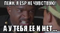 пейн, я esp не чувствую! а у тебя ее и нет…