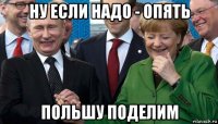 ну если надо - опять польшу поделим
