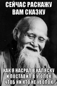 сейчас раскажу вам сказку как я насрал в каляску и поставил в уголок чтоб ни кто не уволок