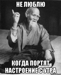 не люблю когда портят настроение с утра