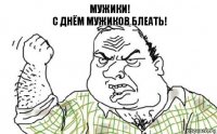 Мужики!
С Днём мужиков блеать!