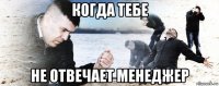 когда тебе не отвечает менеджер