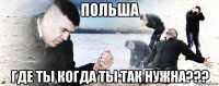 польша где ты когда ты так нужна???