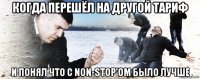 когда перешёл на другой тариф и понял что с non-stop'om было лучше