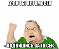 если ты не гомосек - подпишись за 10 сек.