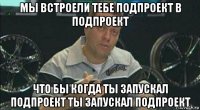 мы встроели тебе подпроект в подпроект что бы когда ты запускал подпроект ты запускал подпроект