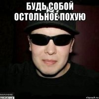 будь собой остольное похую 