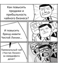 Как повысить продажи и прибыльность чайного бизнеса? И повысить бренд иквити Чистой Линии... Премиальный чай «Чистая Линия» за овердофига денег!