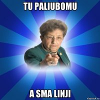 tu paliubomu a sma linji