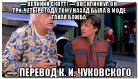 — великий скотт! — воскликнул он. три-четыре года тому назад была в моде такая божба. — перевод к. и. чуковского
