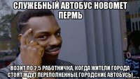 служебный автобус новомет пермь возит по 2,5 работничка, когда жители города стоят ждут переполненные городские автобусы