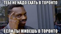 тебе не надо ехать в торонто если ты живешь в торонто