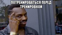 потренироваться перед тренировкой 