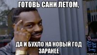 готовь сани летом, да и бухло на новый год заранее