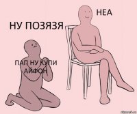 пап ну купи айфон  ну позязя