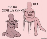 Я почистил зубы Сегодня нет Когда хочешь куни