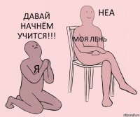 Я Моя лень Давай начнём учится!!!