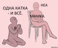 я мамка Одна катка - и всё.