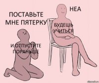 и отпустите пораньше будешь учиться поставьте мне пятерку