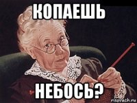 копаешь небось?