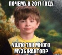 почему в 2017 году ушло так много музыкантов?