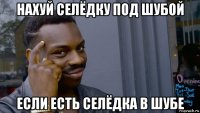 нахуй селёдку под шубой если есть селёдка в шубе